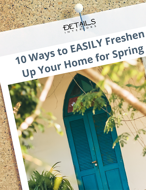 10 Ways to Easily Freshen up Your Home for Spring - Interior Design Tip Sheet - Details Interiors