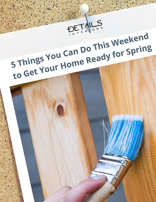5 Things you can do this weekend to get your home ready for spring - Interior decorating tip sheet