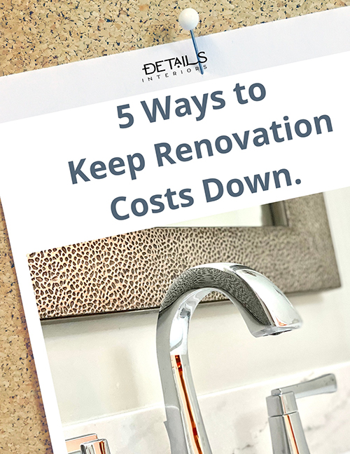 Five Ways to Keep Your Renovation Costs Down - Details Full Service Interiors - Interior Design Tips