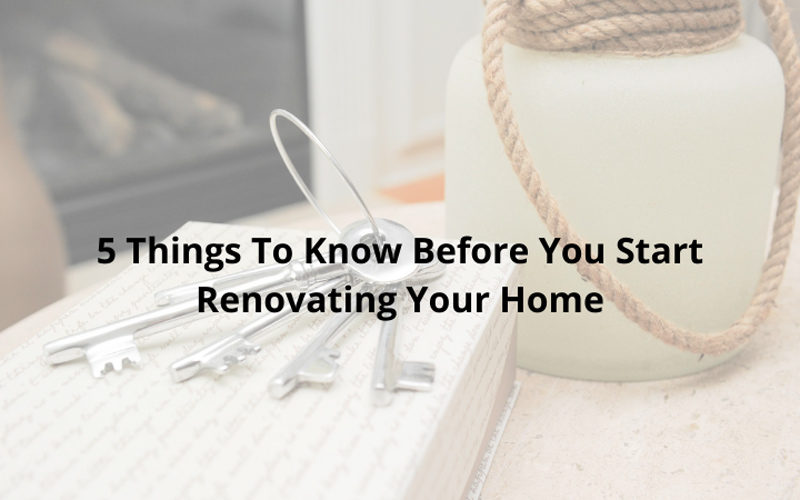 5 Things To Know BEFORE You Start Renovating Your Home