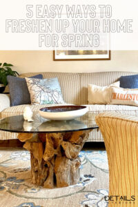 5 Easy Ways to Freshen Up Your Home For Spring - Details Interiors - Interior Decorator