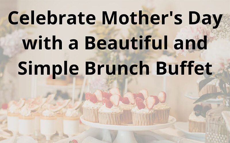 Celebrate Mother’s Day with a Beautiful and Simple Brunch Buffet